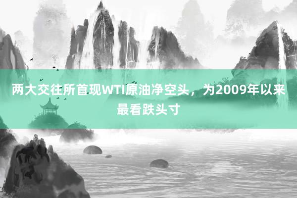 两大交往所首现WTI原油净空头，为2009年以来最看跌头寸